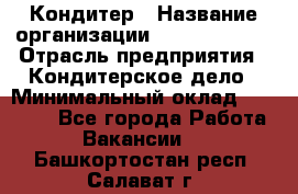 Кондитер › Название организации ­ Dia Service › Отрасль предприятия ­ Кондитерское дело › Минимальный оклад ­ 25 000 - Все города Работа » Вакансии   . Башкортостан респ.,Салават г.